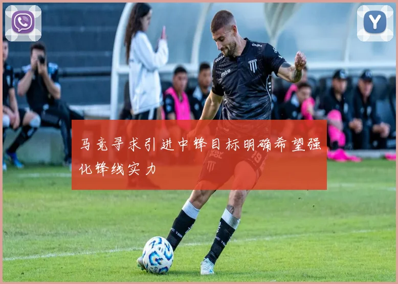 马竞寻求引进中锋目标明确希望强化锋线实力