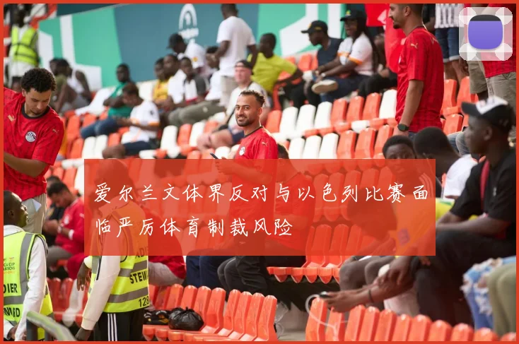 爱尔兰文体界反对与以色列比赛面临严厉体育制裁风险