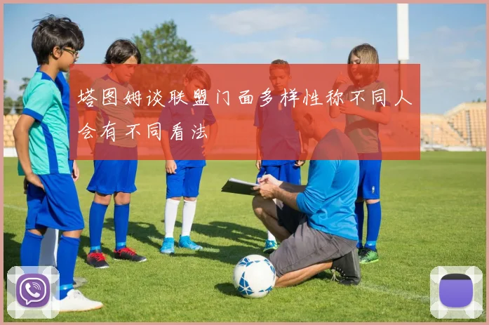 塔图姆谈联盟门面多样性称不同人会有不同看法