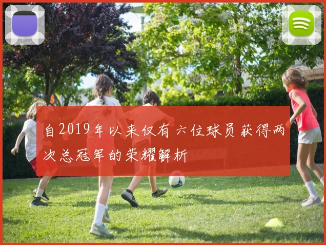 自2019年以来仅有六位球员获得两次总冠军的荣耀解析